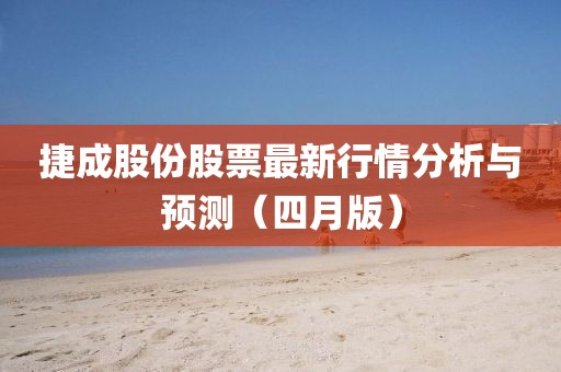捷成股份股票最新行情分析與預測(四月版)