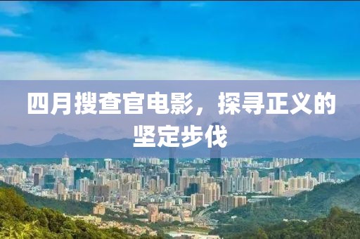 四月搜查官電影,探尋正義的堅(jiān)定步伐