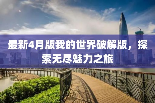 最新4月版我的世界破解版,探索無盡魅力之旅