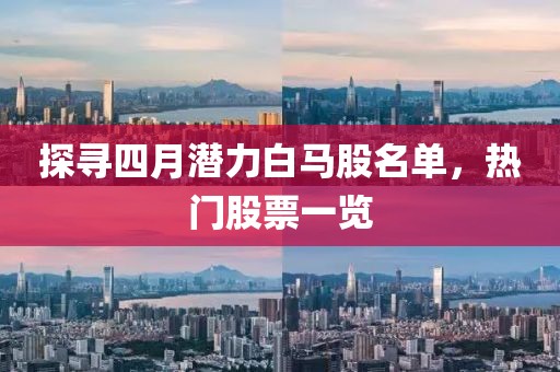 探尋四月潛力白馬股名單,熱門股票一覽
