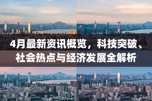 4月最新資訊概覽,科技突破、社會熱點與經濟發展全解析