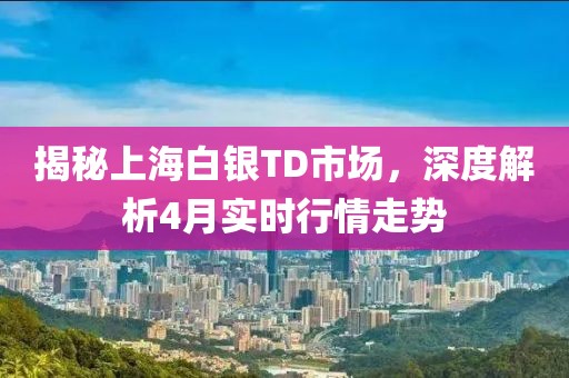 揭秘上海白銀TD市場,深度解析4月實時行情走勢