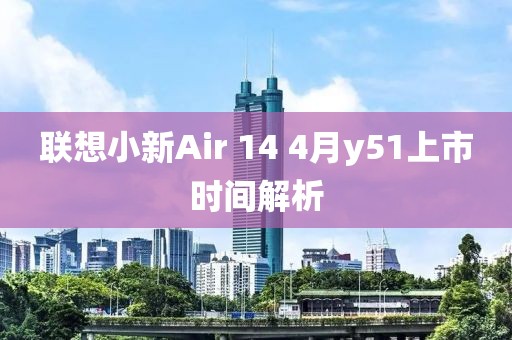 聯(lián)想小新Air 14 4月y51上市時(shí)間解析