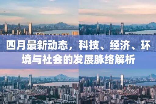 四月最新動態,科技、經濟、環境與社會的發展脈絡解析