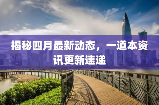 揭秘四月最新動態,一道本資訊更新速遞