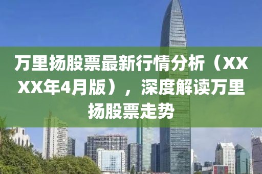 萬里揚股票最新行情分析(XXXX年4月版),深度解讀萬里揚股票走勢
