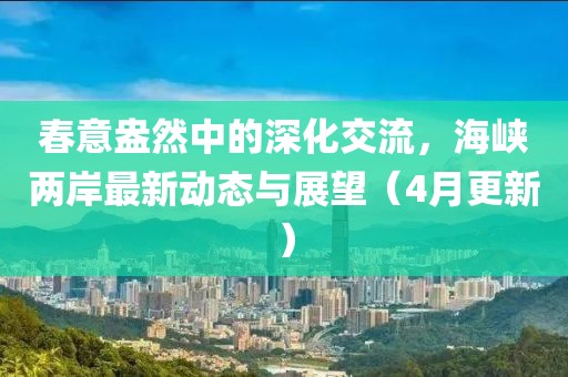 春意盎然中的深化交流，海峽兩岸最新動態與展望（4月更新）