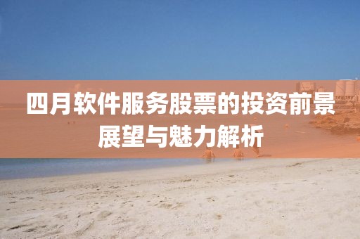 四月軟件服務股票的投資前景展望與魅力解析