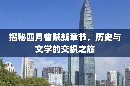 揭秘四月曹賊新章節(jié)，歷史與文學(xué)的交織之旅
