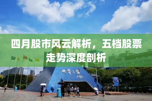四月股市風云解析,五檔股票走勢深度剖析