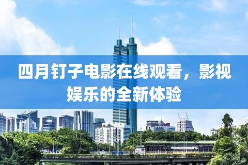 四月釘子電影在線觀看,影視娛樂的全新體驗