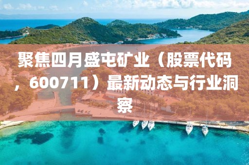 聚焦四月盛屯礦業(股票代碼,600711)最新動態與行業洞察