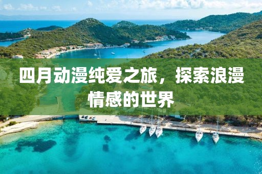 四月動漫純愛之旅,探索浪漫情感的世界