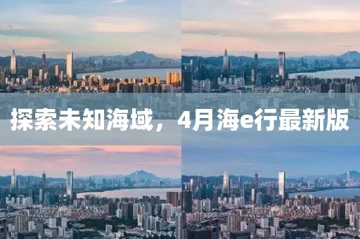 探索未知海域,4月海e行最新版