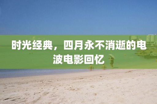 時光經典,四月永不消逝的電波電影回憶