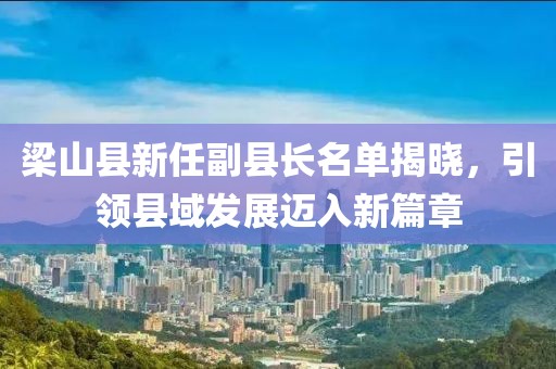 梁山縣新任副縣長名單揭曉，引領縣域發(fā)展邁入新篇章