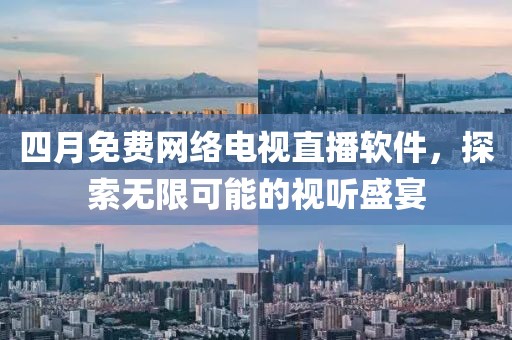 四月免費網絡電視直播軟件,探索無限可能的視聽盛宴