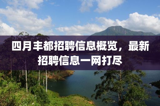 四月豐都招聘信息概覽,最新招聘信息一網打盡