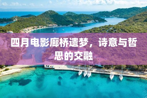 四月電影廊橋遺夢,詩意與哲思的交融