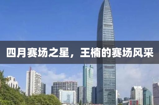 四月賽場之星,王楠的賽場風采