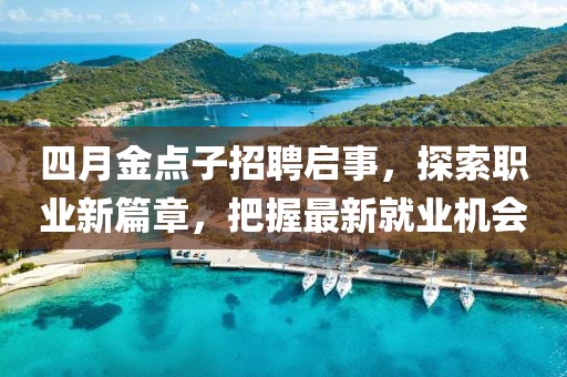四月金點子招聘啟事,探索職業新篇章,把握最新就業機會