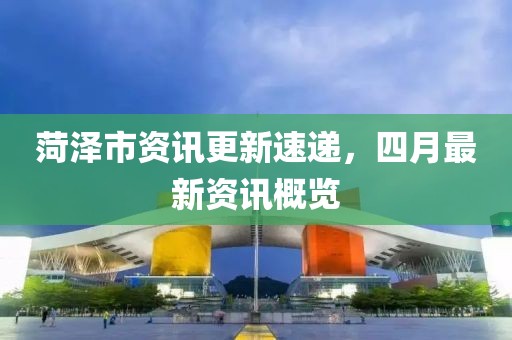 菏澤市資訊更新速遞,四月最新資訊概覽