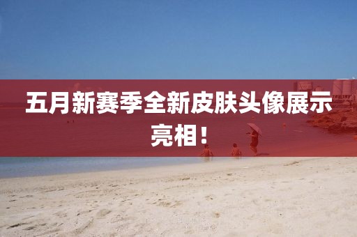 五月新賽季全新皮膚頭像展示亮相!