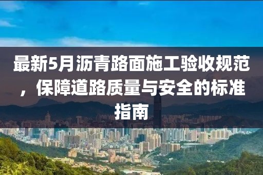 最新5月瀝青路面施工驗收規(guī)范,保障道路質量與安全的標準指南