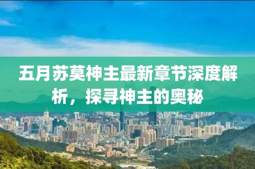 五月蘇莫神主最新章節深度解析,探尋神主的奧秘