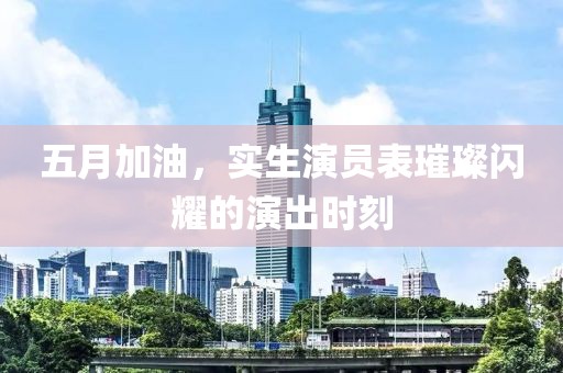 五月加油,實生演員表璀璨閃耀的演出時刻