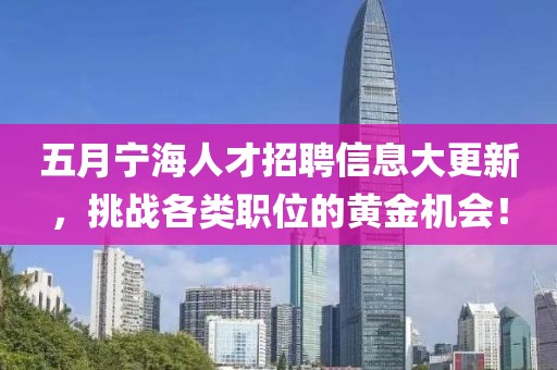 五月寧海人才招聘信息大更新,挑戰(zhàn)各類職位的黃金機(jī)會!