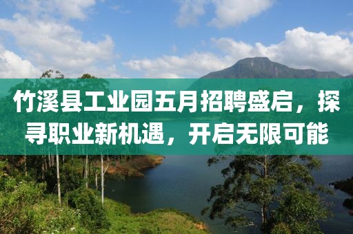 竹溪縣工業(yè)園五月招聘盛啟,探尋職業(yè)新機遇,開啟無限可能