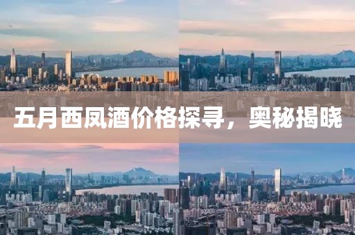 五月西鳳酒價格探尋,奧秘揭曉