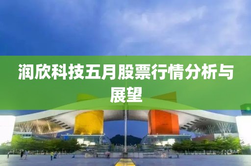 潤欣科技五月股票行情分析與展望