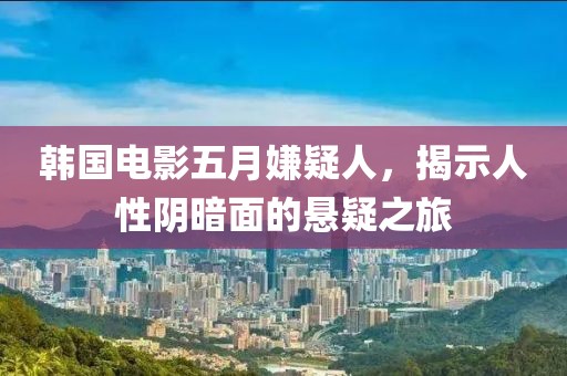 韓國電影五月嫌疑人,揭示人性陰暗面的懸疑之旅