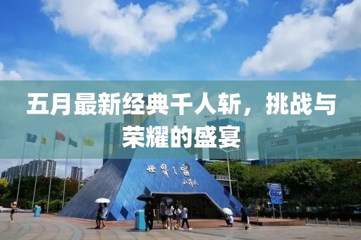 五月最新經典千人斬,挑戰與榮耀的盛宴