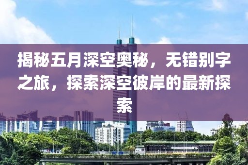 揭秘五月深空奧秘,無錯(cuò)別字之旅,探索深空彼岸的最新探索