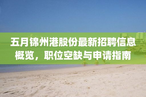 五月錦州港股份最新招聘信息概覽，職位空缺與申請指南