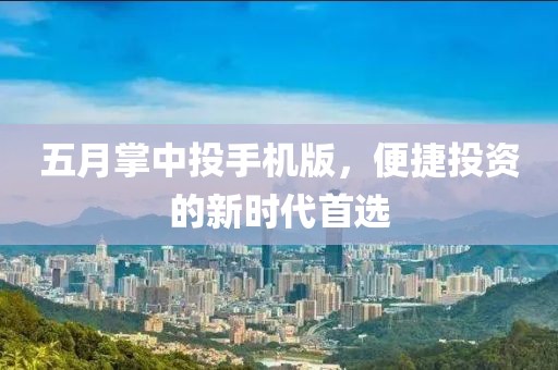 五月掌中投手機版,便捷投資的新時代首選