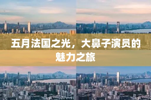 五月法國之光,大鼻子演員的魅力之旅