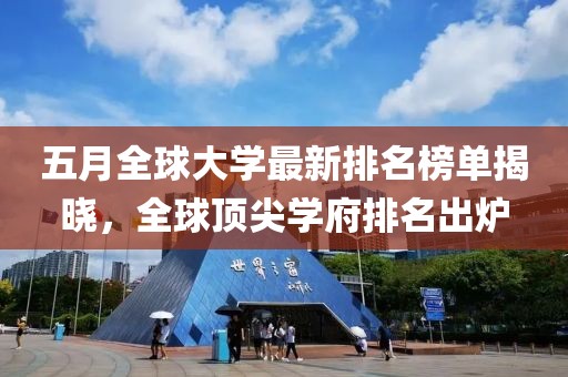 五月全球大學最新排名榜單揭曉,全球頂尖學府排名出爐