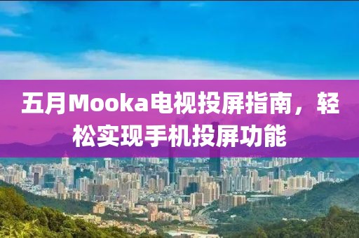 五月Mooka電視投屏指南,輕松實現手機投屏功能