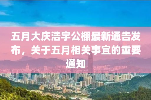 五月大慶浩宇公棚最新通告發(fā)布,關(guān)于五月相關(guān)事宜的重要通知