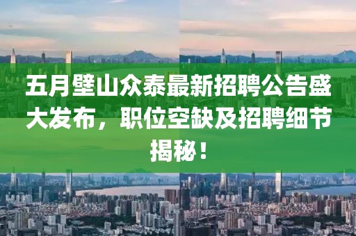 五月壁山眾泰最新招聘公告盛大發布，職位空缺及招聘細節揭秘！