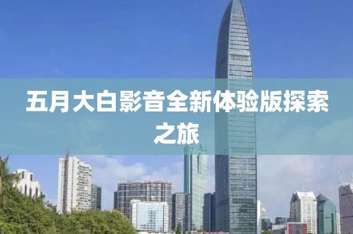 五月大白影音全新體驗(yàn)版探索之旅
