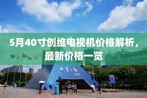5月40寸創維電視機價格解析，最新價格一覽