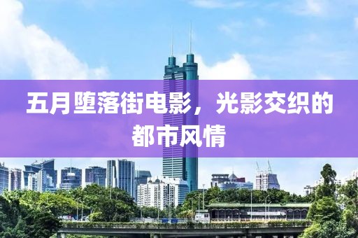 五月墮落街電影,光影交織的都市風(fēng)情