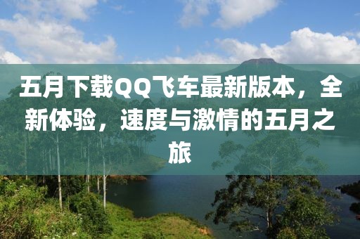 五月下載QQ飛車最新版本,全新體驗,速度與激情的五月之旅