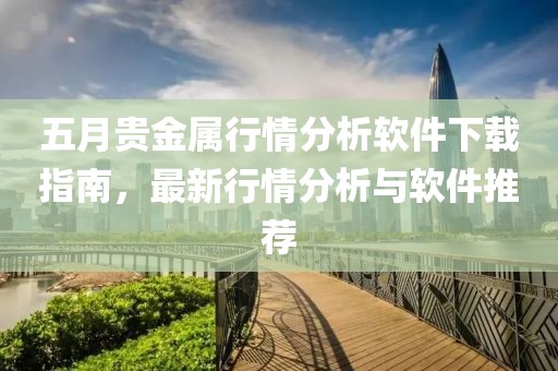 五月貴金屬行情分析軟件下載指南,最新行情分析與軟件推薦