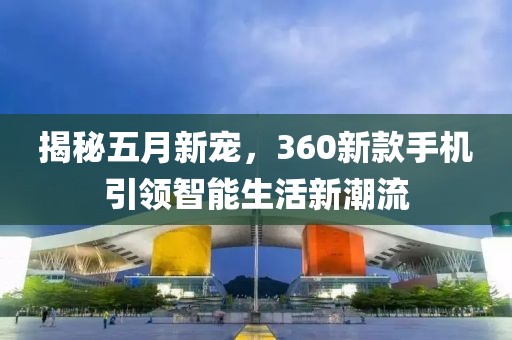 揭秘五月新寵,360新款手機引領智能生活新潮流
